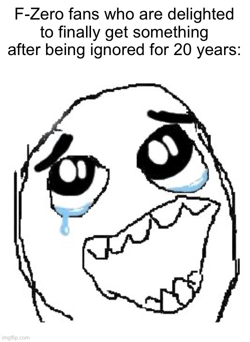 Happy Guy Rage Face Meme | F-Zero fans who are delighted to finally get something after being ignored for 20 years: | image tagged in memes,happy guy rage face | made w/ Imgflip meme maker