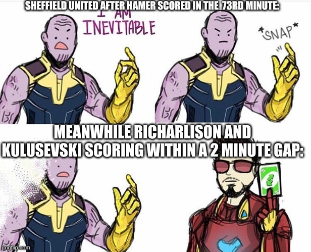 Lesson learned: Never celebrate now because there will be something later | SHEFFIELD UNITED AFTER HAMER SCORED IN THE  73RD MINUTE:; MEANWHILE RICHARLISON AND KULUSEVSKI SCORING WITHIN A 2 MINUTE GAP: | image tagged in thanos uno reverse card | made w/ Imgflip meme maker