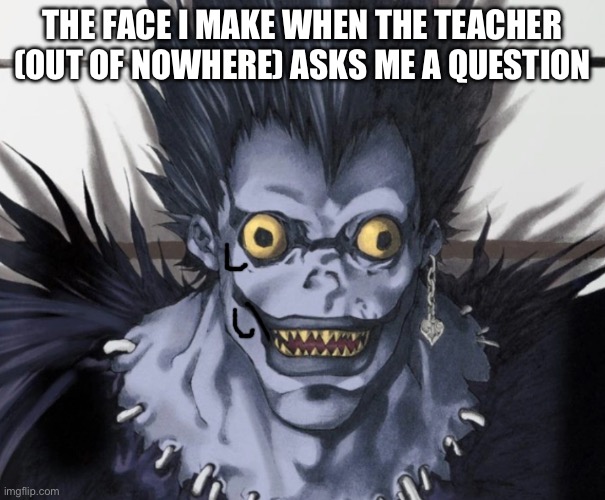 *Nervous breathing* | THE FACE I MAKE WHEN THE TEACHER (OUT OF NOWHERE) ASKS ME A QUESTION | image tagged in funny,anime | made w/ Imgflip meme maker