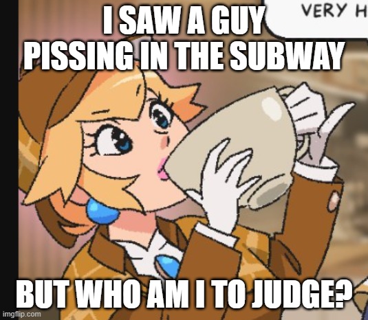Tea | I SAW A GUY PISSING IN THE SUBWAY; BUT WHO AM I TO JUDGE? | image tagged in peach sipping her tea,tea,peach,funny | made w/ Imgflip meme maker