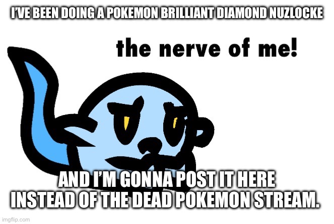 Me taking full advantage of my template: | I’VE BEEN DOING A POKEMON BRILLIANT DIAMOND NUZLOCKE; AND I’M GONNA POST IT HERE INSTEAD OF THE DEAD POKEMON STREAM. | image tagged in hoplash the nerve of me | made w/ Imgflip meme maker