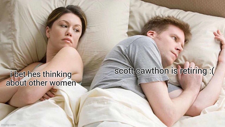 I Bet He's Thinking About Other Women | scott cawthon is retiring :(; i bet hes thinking about other women | image tagged in memes,i bet he's thinking about other women | made w/ Imgflip meme maker