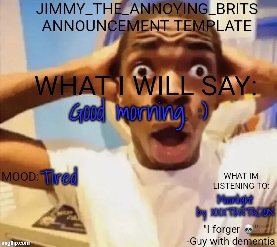 Good morning. :); Tired; Moonlight by XXXTENTACION | image tagged in jimmy_the_annoying_brits announcement template thx jack | made w/ Imgflip meme maker