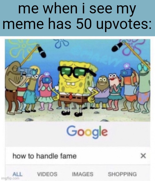 How to handle fame | me when i see my meme has 50 upvotes: | image tagged in how to handle fame | made w/ Imgflip meme maker