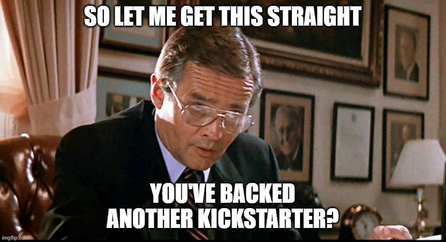 you've backed another kickstarter? | SO LET ME GET THIS STRAIGHT; YOU'VE BACKED ANOTHER KICKSTARTER? | image tagged in you ve lost another submarine | made w/ Imgflip meme maker