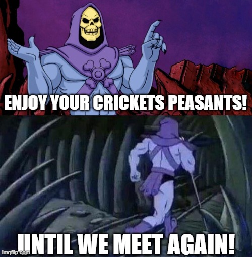 he man skeleton advices | ENJOY YOUR CRICKETS PEASANTS! UNTIL WE MEET AGAIN! | image tagged in he man skeleton advices | made w/ Imgflip meme maker
