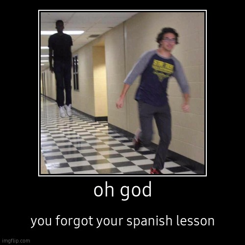 oh god | you forgot your spanish lesson | image tagged in funny,demotivationals | made w/ Imgflip demotivational maker