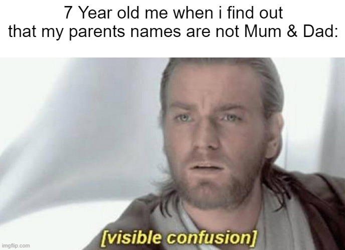 visible confusion | 7 Year old me when i find out that my parents names are not Mum & Dad: | image tagged in visible confusion | made w/ Imgflip meme maker