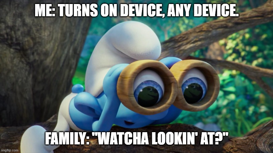 they start coming my direction and trying to sneak up behind me to see what i'm doing | ME: TURNS ON DEVICE, ANY DEVICE. FAMILY: "WATCHA LOOKIN' AT?" | image tagged in nosy smurf | made w/ Imgflip meme maker