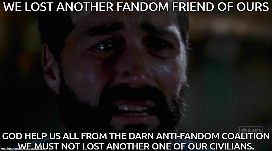 Dear God Help Us all. | WE LOST ANOTHER FANDOM FRIEND OF OURS; GOD HELP US ALL FROM THE DARN ANTI-FANDOM COALITION
WE MUST NOT LOST ANOTHER ONE OF OUR CIVILIANS. | image tagged in lost we have to go back,fandom defender,why are you reading the tags | made w/ Imgflip meme maker