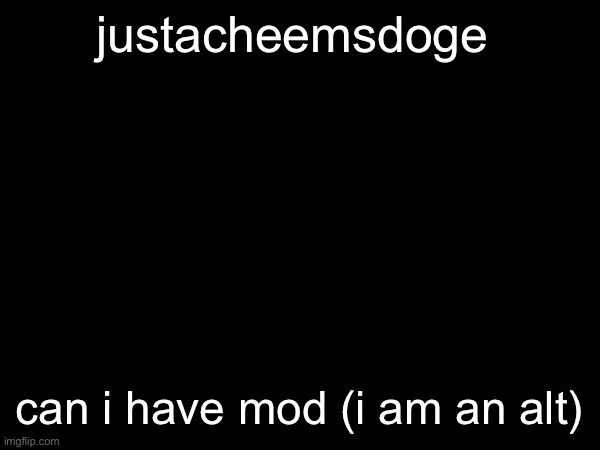 seriously | justacheemsdoge; can i have mod (i am an alt) | made w/ Imgflip meme maker