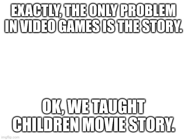 Morocco is a volunteer | EXACTLY, THE ONLY PROBLEM IN VIDEO GAMES IS THE STORY. OK, WE TAUGHT CHILDREN MOVIE STORY. | image tagged in france | made w/ Imgflip meme maker