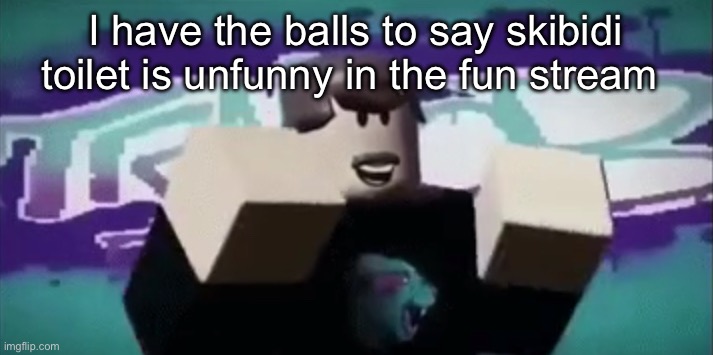 i cant wait for people to get mad | I have the balls to say skibidi toilet is unfunny in the fun stream | image tagged in mrbeaaaaaaaaaaaaaaaaaaaaaaaaaaaaaaaaaaaaaaaaaaaaaaaaaaaa | made w/ Imgflip meme maker