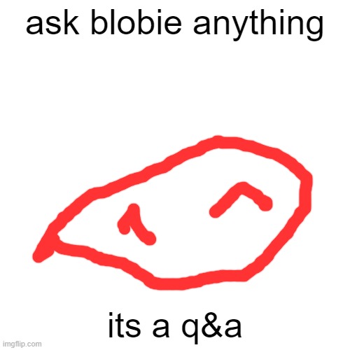 Blank Transparent Square | ask blobie anything; its a q&a | image tagged in memes,blank transparent square | made w/ Imgflip meme maker