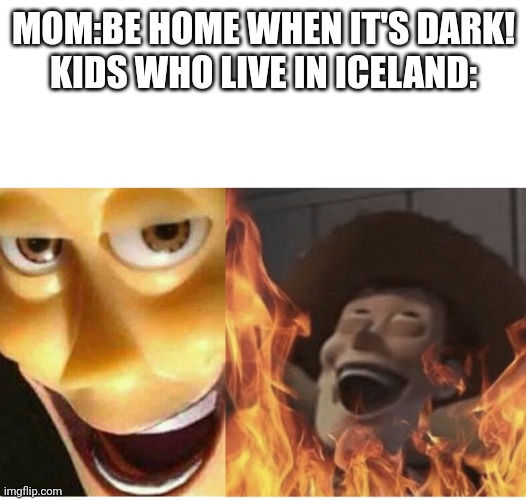 Fire Woody | MOM:BE HOME WHEN IT'S DARK!
KIDS WHO LIVE IN ICELAND: | image tagged in fire woody,geography,fun fact | made w/ Imgflip meme maker