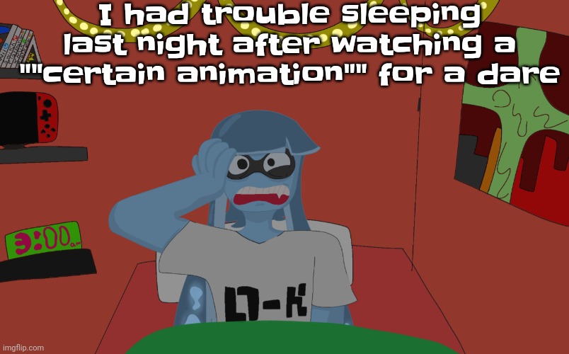 :( | I had trouble sleeping last night after watching a ""certain animation"" for a dare | made w/ Imgflip meme maker