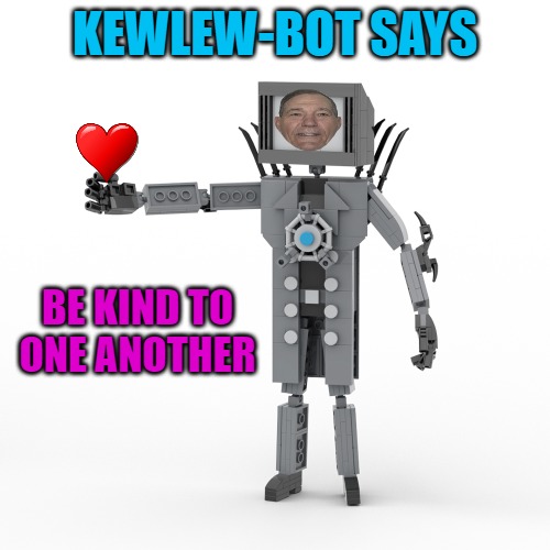 be kind | KEWLEW-BOT SAYS; BE KIND TO ONE ANOTHER | image tagged in kindness,kewlew | made w/ Imgflip meme maker
