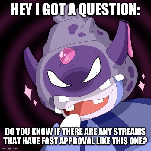 If there are any you can tell me | HEY I GOT A QUESTION:; DO YOU KNOW IF THERE ARE ANY STREAMS THAT HAVE FAST APPROVAL LIKE THIS ONE? | image tagged in galar slowking,msmg,pokemon | made w/ Imgflip meme maker