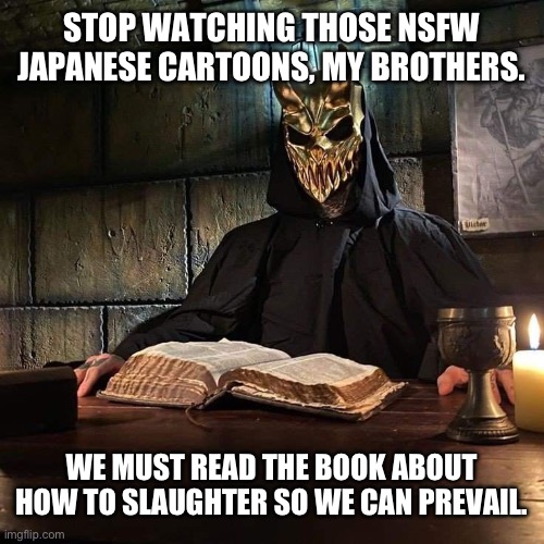 Slaughter to prevail book | STOP WATCHING THOSE NSFW JAPANESE CARTOONS, MY BROTHERS. WE MUST READ THE BOOK ABOUT HOW TO SLAUGHTER SO WE CAN PREVAIL. | image tagged in slaughter to prevail book | made w/ Imgflip meme maker