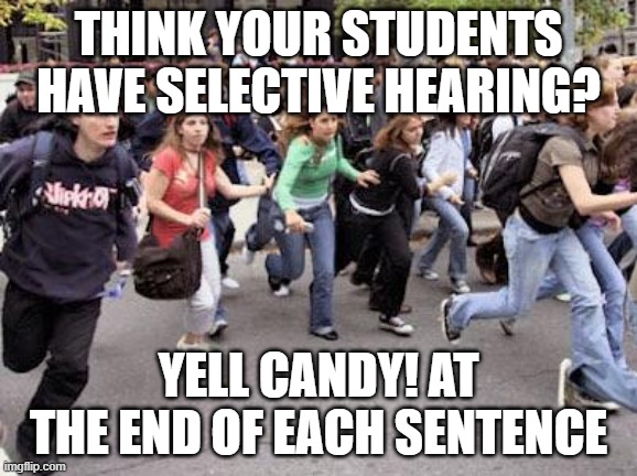 studey selective hearing | THINK YOUR STUDENTS HAVE SELECTIVE HEARING? YELL CANDY! AT THE END OF EACH SENTENCE | image tagged in running students | made w/ Imgflip meme maker