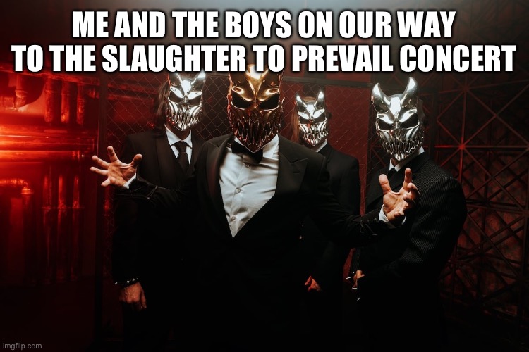 Slaughter to prevail in suits | ME AND THE BOYS ON OUR WAY TO THE SLAUGHTER TO PREVAIL CONCERT | image tagged in slaughter to prevail in suits | made w/ Imgflip meme maker