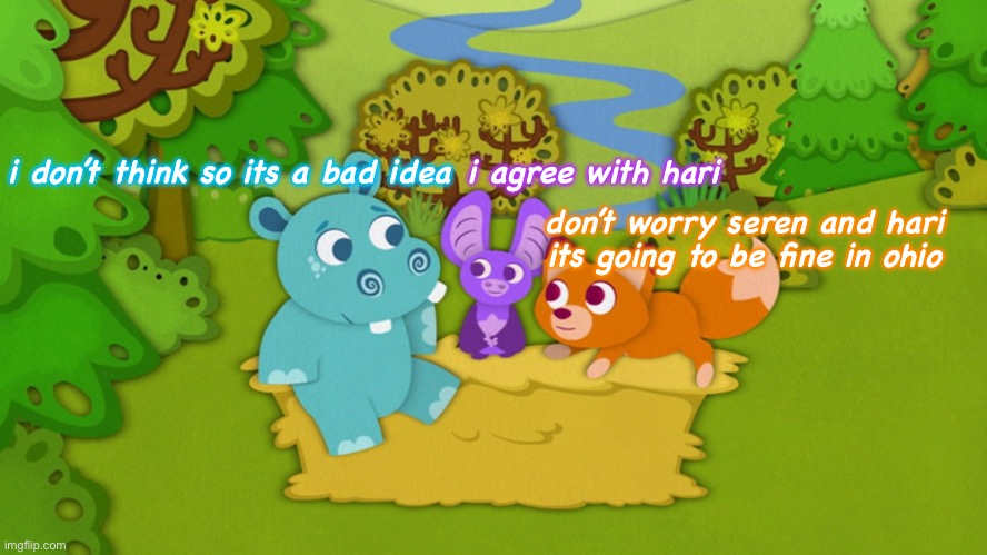 Ohio | i agree with hari; i don’t think so its a bad idea; don’t worry seren and hari its going to be fine in ohio | image tagged in abadas,cbeebies,ohio | made w/ Imgflip meme maker