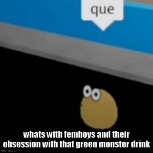 que | whats with femboys and their obsession with that green monster drink | image tagged in que | made w/ Imgflip meme maker