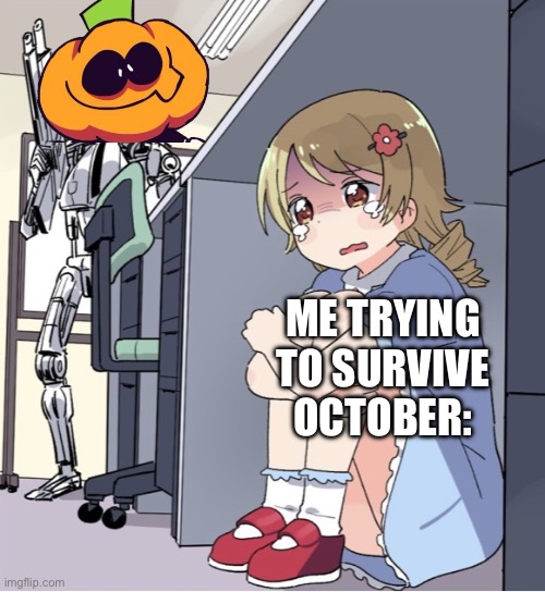 Djeus | ME TRYING TO SURVIVE OCTOBER: | image tagged in anime girl hiding from terminator | made w/ Imgflip meme maker