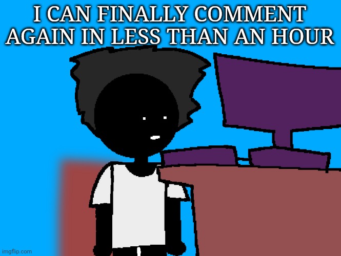 I got comment banned for 2 days btw thats why | I CAN FINALLY COMMENT AGAIN IN LESS THAN AN HOUR | image tagged in oh god what have i done | made w/ Imgflip meme maker