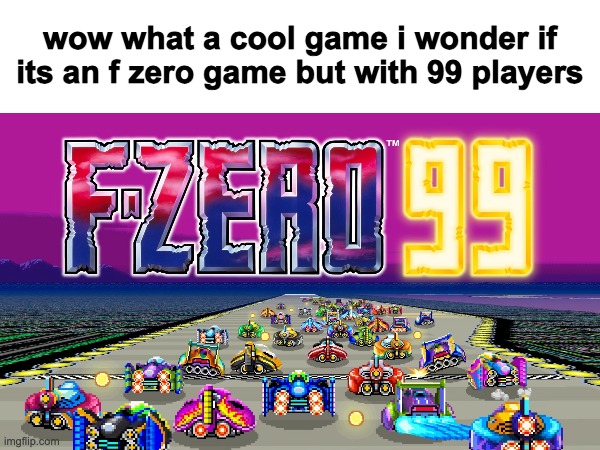 someone post this in msmg | wow what a cool game i wonder if its an f zero game but with 99 players | made w/ Imgflip meme maker