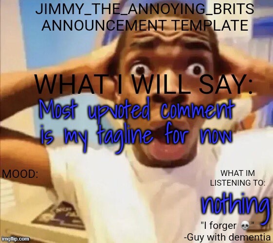 Most upvoted comment is my tagline for now; nothing | image tagged in jimmy_the_annoying_brits announcement template thx jack | made w/ Imgflip meme maker