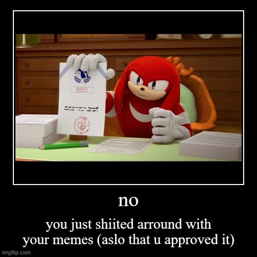 no | you just shiited arround with your memes (aslo that u approved it) | image tagged in funny,demotivationals | made w/ Imgflip demotivational maker