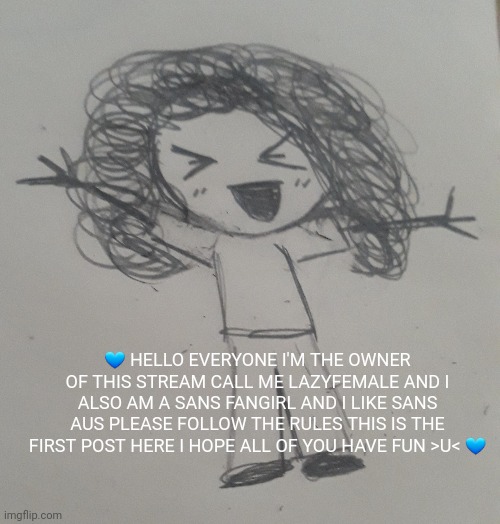 IM THE OWNER HI EVERY1 | 💙 HELLO EVERYONE I'M THE OWNER OF THIS STREAM CALL ME LAZYFEMALE AND I ALSO AM A SANS FANGIRL AND I LIKE SANS AUS PLEASE FOLLOW THE RULES THIS IS THE FIRST POST HERE I HOPE ALL OF YOU HAVE FUN >U< 💙 | made w/ Imgflip meme maker
