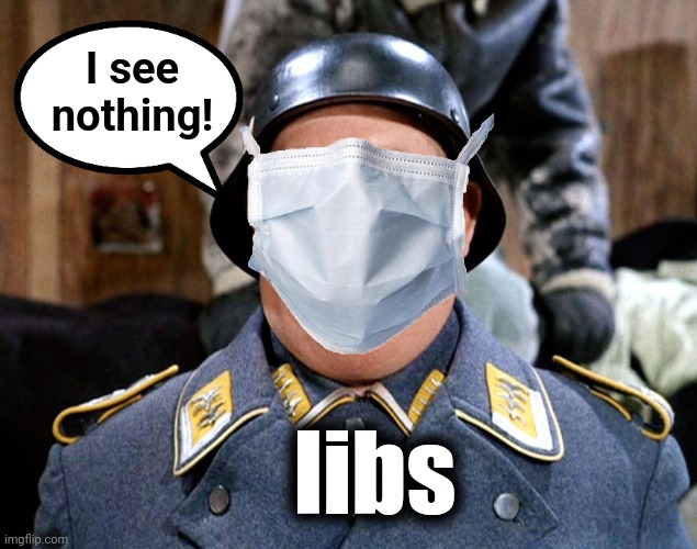 Sgt Shultz | I see
nothing! libs | image tagged in sgt shultz | made w/ Imgflip meme maker