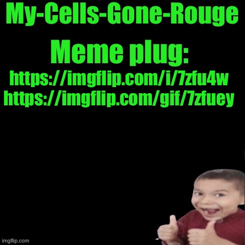 My-Cells-Gone-Rouge’s meme plug | https://imgflip.com/i/7zfu4w https://imgflip.com/gif/7zfuey | image tagged in my-cells-gone-rouge s meme plug | made w/ Imgflip meme maker