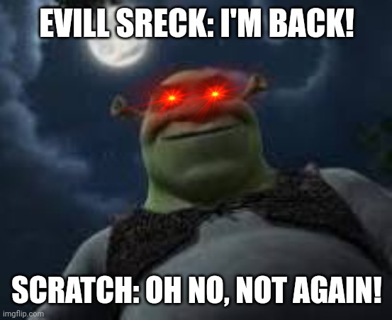 Sceacknes is back | EVILL SRECK: I'M BACK! SCRATCH: OH NO, NOT AGAIN! | image tagged in sreck is back,vilan2015 | made w/ Imgflip meme maker
