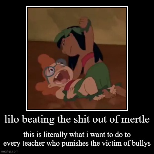 literally this is true | lilo beating the shit out of mertle | this is literally what i want to do to every teacher who punishes the victim of bullys | image tagged in funny,demotivationals,lilo and stitch | made w/ Imgflip demotivational maker