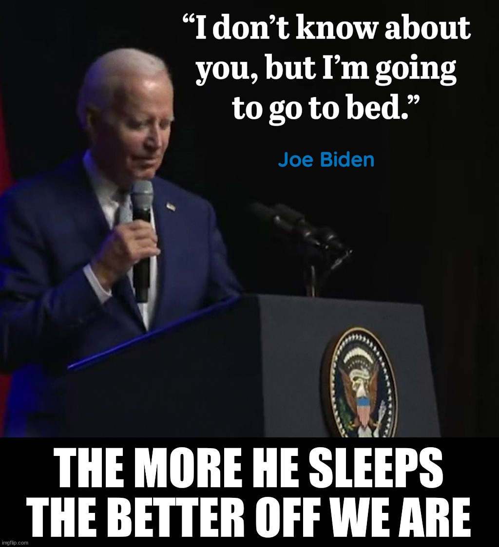 THE MORE HE SLEEPS THE BETTER OFF WE ARE | image tagged in politics,joe biden | made w/ Imgflip meme maker