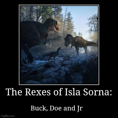 Rex Family on Isla sorna | The Rexes of Isla Sorna: | Buck, Doe and Jr | image tagged in funny,demotivationals,jurassic park,jurassicparkfan102504,jpfan102504 | made w/ Imgflip demotivational maker
