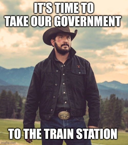 Take you to the train station | IT'S TIME TO TAKE OUR GOVERNMENT; TO THE TRAIN STATION | image tagged in take you to the train station | made w/ Imgflip meme maker