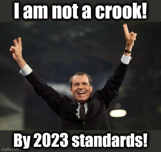 Tricky Dick | I am not a crook! By 2023 standards! | image tagged in tricky dick,memes,joe biden,democrats,richard nixon,corruption | made w/ Imgflip meme maker