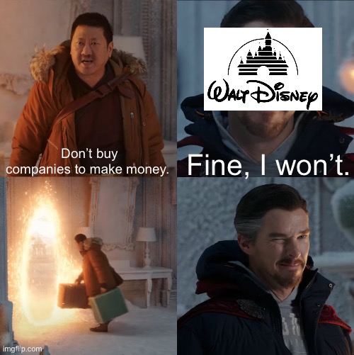 Disney Monopoly in a nutshell: | Don’t buy companies to make money. Fine, I won’t. | image tagged in doctor strange and wong | made w/ Imgflip meme maker
