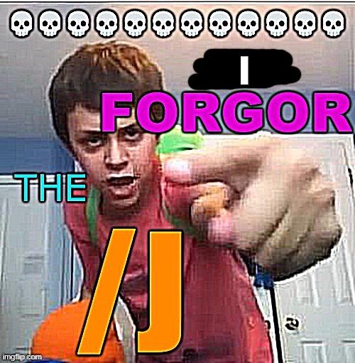 You forgor the /j | I | image tagged in you forgor the /j | made w/ Imgflip meme maker