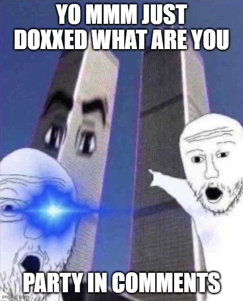 OmG TWINIES TOWER | YO MMM JUST DOXXED WHAT ARE YOU; PARTY IN COMMENTS | image tagged in ong twinies tower | made w/ Imgflip meme maker