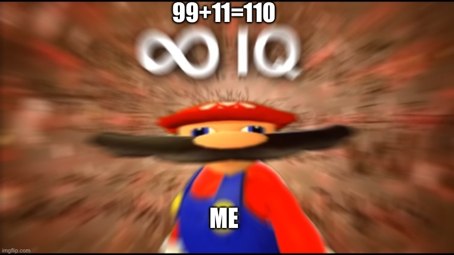 3rd grade me | 99+11=110; ME | image tagged in infinity iq mario | made w/ Imgflip meme maker