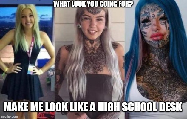 tattoo | WHAT LOOK YOU GOING FOR? MAKE ME LOOK LIKE A HIGH SCHOOL DESK | image tagged in funny | made w/ Imgflip meme maker