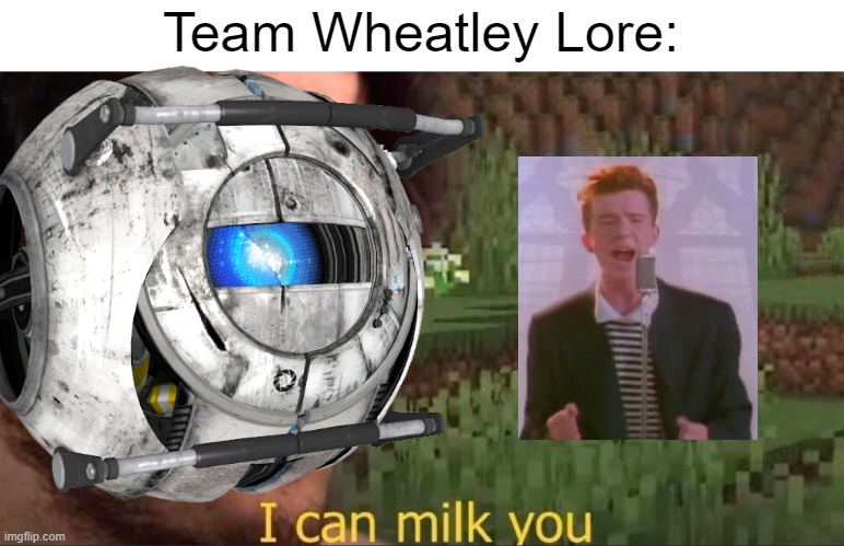 I can milk you (template) | Team Wheatley Lore: | image tagged in i can milk you | made w/ Imgflip meme maker