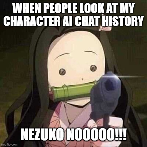 relteable | WHEN PEOPLE LOOK AT MY CHARACTER AI CHAT HISTORY; NEZUKO NOOOOO!!! | image tagged in nezuko nooooo,demon slayer,charater ai | made w/ Imgflip meme maker