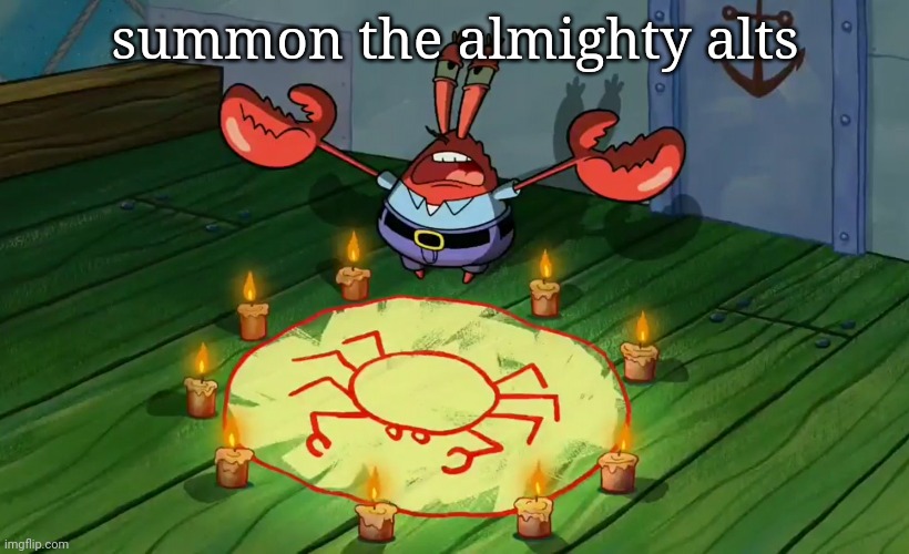 Mr Krabs summoning | summon the almighty alts | image tagged in mr krabs summoning | made w/ Imgflip meme maker