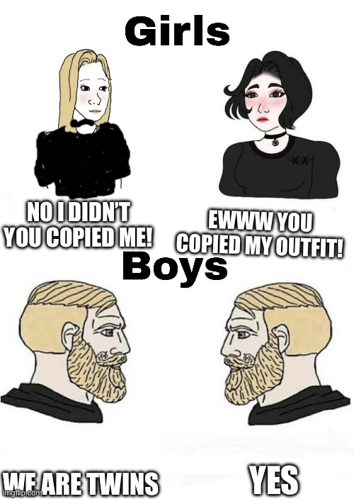 Girls vs Boys | EWWW YOU COPIED MY OUTFIT! NO I DIDN’T YOU COPIED ME! WE ARE TWINS YES | image tagged in girls vs boys | made w/ Imgflip meme maker